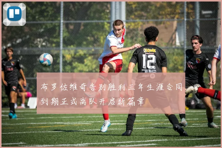 布罗佐维奇告别胜利三年生涯合同到期正式离队开启新篇章