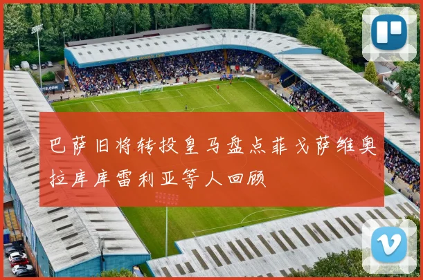巴萨旧将转投皇马盘点菲戈萨维奥拉库库雷利亚等人回顾