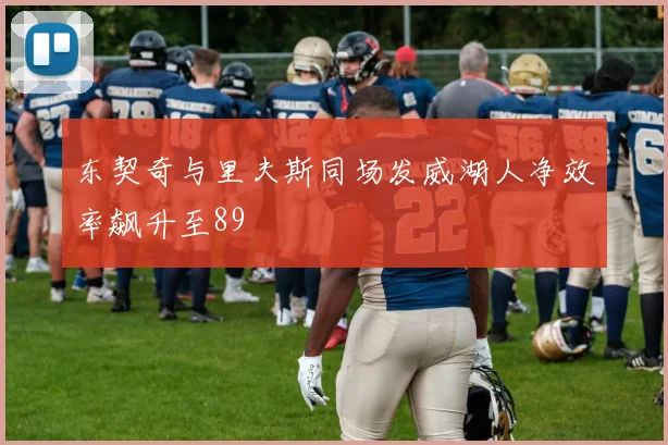 东契奇与里夫斯同场发威湖人净效率飙升至89