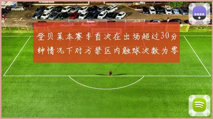 登贝莱本赛季首次在出场超过30分钟情况下对方禁区内触球次数为零