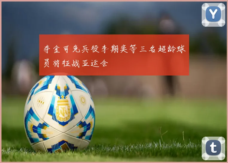 夺金可免兵役李期奕等三名超龄球员将征战亚运会