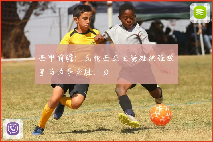 西甲前瞻：瓦伦西亚主场难敌强敌皇马力争全胜三分